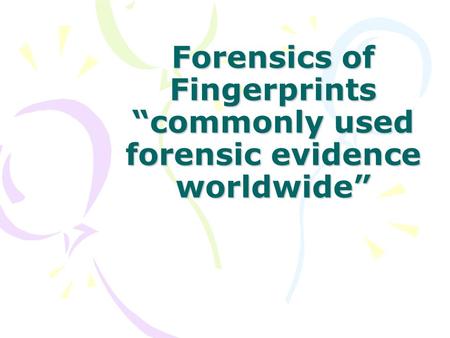 Forensics of Fingerprints “commonly used forensic evidence worldwide”