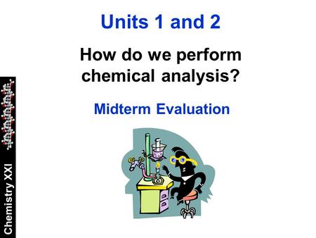 Chemistry XXI Units 1 and 2 How do we perform chemical analysis? Midterm Evaluation.