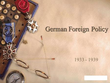 German Foreign Policy 1933 - 1939. Your Task  You are an expert in foreign policy  It is your job to advise the new leaders of Germany  You will be.