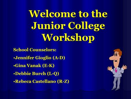 Welcome to the Junior College Workshop School Counselors: Jennifer Gioglio (A-D) Gina Vanak (E-K) Debbie Burch (L-Q) Rebeca Castellano (R-Z)