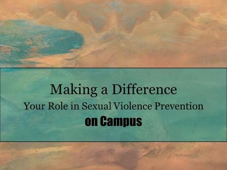 Making a Difference Your Role in Sexual Violence Prevention on Campus.