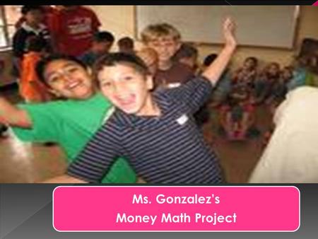 Ms. Gonzalez’s Money Math Project Group One  Our group has: ten cents in pennies, fifteen cents in nickels, forty cents in dimes, fifty cents in quarters,