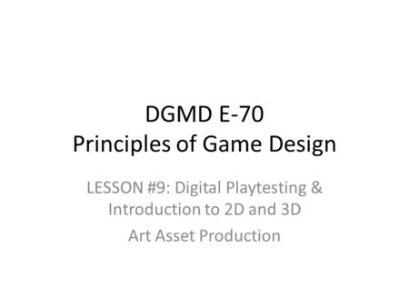 LESSON #9: Digital Playtesting & Introduction to 2D and 3D Art Asset Production DGMD E-70 Principles of Game Design.