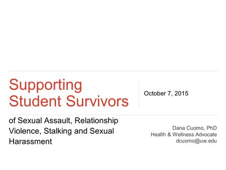 Of Sexual Assault, Relationship Violence, Stalking and Sexual Harassment Supporting Student Survivors October 7, 2015 Dana Cuomo, PhD Health & Wellness.