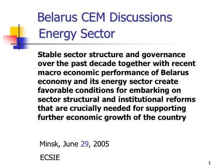 1 Belarus CEM Discussions Energy Sector Stable sector structure and governance over the past decade together with recent macro economic performance of.