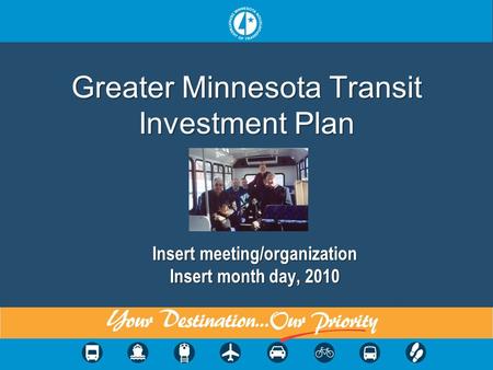 Greater Minnesota Transit Investment Plan Insert meeting/organization Insert month day, 2010.