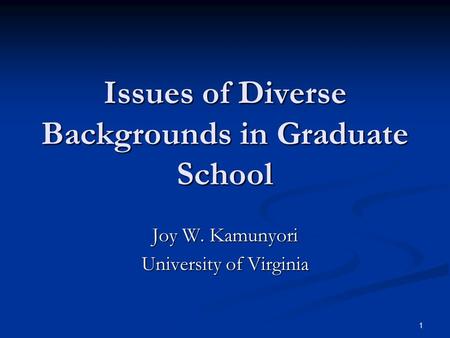 1 Issues of Diverse Backgrounds in Graduate School Joy W. Kamunyori University of Virginia.