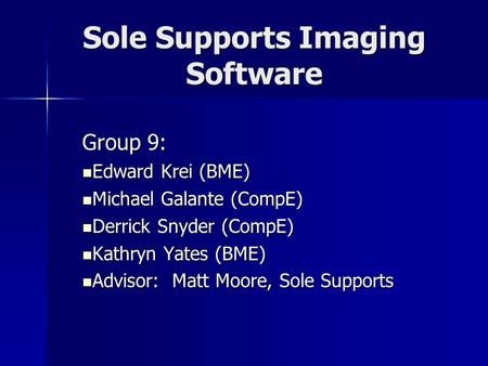 Sole Supports Imaging Software Group 9: Edward Krei (BME) Edward Krei (BME) Michael Galante (CompE) Michael Galante (CompE) Derrick Snyder (CompE) Derrick.