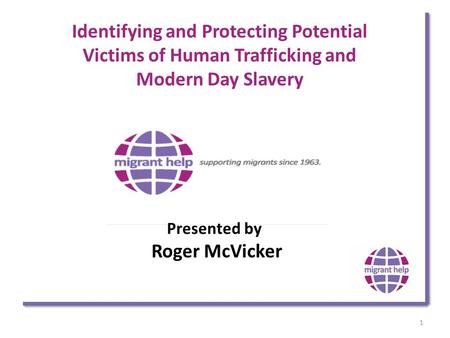 Identifying and Protecting Potential Victims of Human Trafficking and Modern Day Slavery Presented by Roger McVicker.