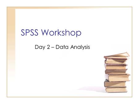 SPSS Workshop Day 2 – Data Analysis. Outline Descriptive Statistics Types of data Graphical Summaries –For Categorical Variables –For Quantitative Variables.