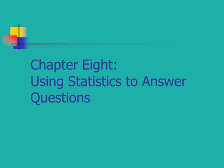 Chapter Eight: Using Statistics to Answer Questions.