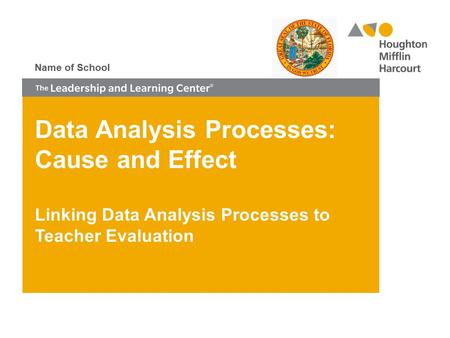 Data Analysis Processes: Cause and Effect Linking Data Analysis Processes to Teacher Evaluation Name of School.