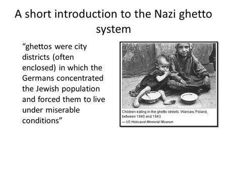 A short introduction to the Nazi ghetto system “ghettos were city districts (often enclosed) in which the Germans concentrated the Jewish population and.