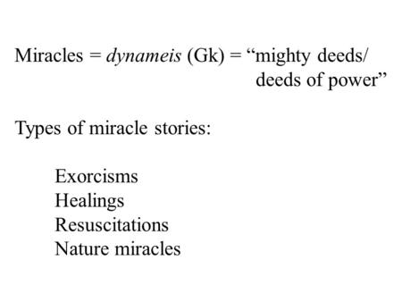 Miracles = dynameis (Gk) = “mighty deeds/ deeds of power” Types of miracle stories: Exorcisms Healings Resuscitations Nature miracles.