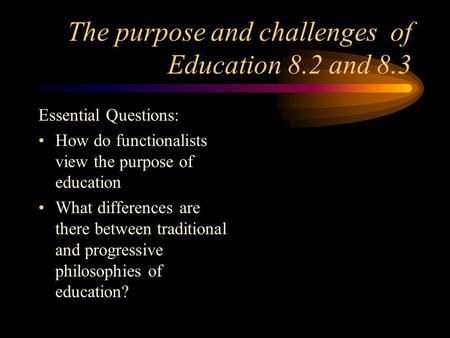 The purpose and challenges of Education 8.2 and 8.3 Essential Questions: How do functionalists view the purpose of education What differences are there.