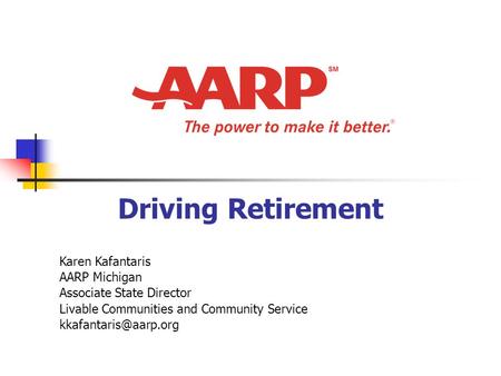 Driving Retirement Karen Kafantaris AARP Michigan Associate State Director Livable Communities and Community Service