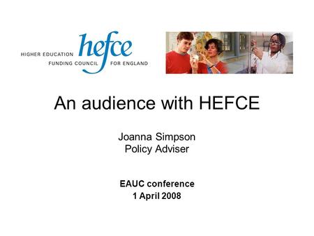 An audience with HEFCE EAUC conference 1 April 2008 Joanna Simpson Policy Adviser.
