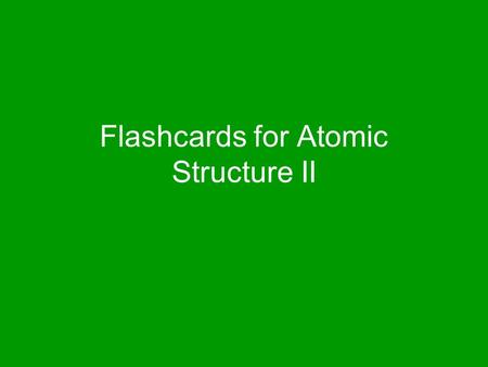 Flashcards for Atomic Structure II. Dalton’s Model Billiard Ball Model.