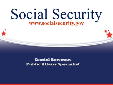 Social Security www.socialsecurity.gov Daniel Bowman Public Affairs Specialist.