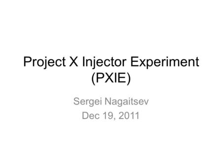 Project X Injector Experiment (PXIE) Sergei Nagaitsev Dec 19, 2011.