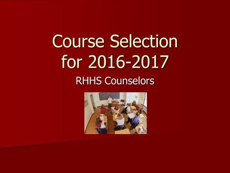 Course Selection for 2016-2017 RHHS Counselors. You Need To… Review graduation, promotion and post- secondary education requirements (4-year vs 2- year.