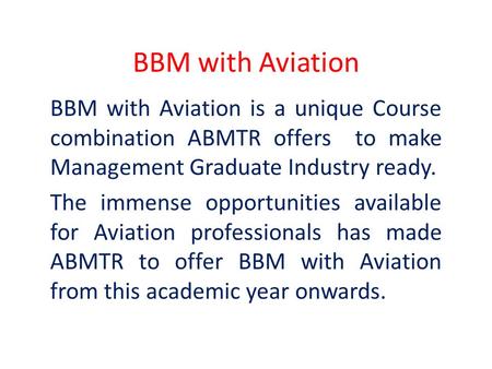 BBM with Aviation BBM with Aviation is a unique Course combination ABMTR offers to make Management Graduate Industry ready. The immense opportunities available.
