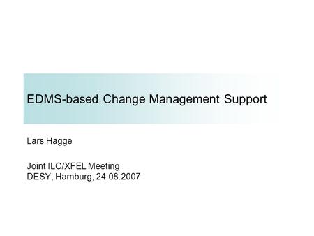 EDMS-based Change Management Support Lars Hagge Joint ILC/XFEL Meeting DESY, Hamburg, 24.08.2007.