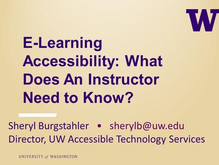 E-Learning Accessibility: What Does An Instructor Need to Know? Sheryl Burgstahler Director, UW Accessible Technology Services.