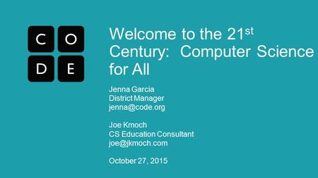 Welcome to the 21 st Century: Computer Science for All Jenna Garcia District Manager Joe Kmoch CS Education Consultant October.