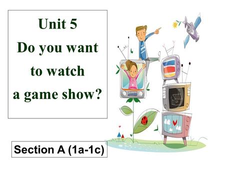 Unit 5 Do you want to watch a game show? Section A (1a-1c)
