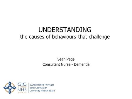 UNDERSTANDING the causes of behaviours that challenge Sean Page Consultant Nurse - Dementia.