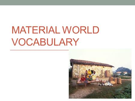 MATERIAL WORLD VOCABULARY. Material World Vocabulary Standard of Living- The measure of the quality of life in a given country based on income and material.