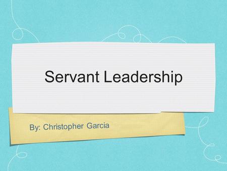 By: Christopher Garcia Servant Leadership. What is Servant Leadership? Idea was first coined by Robert Greenleaf in The Servant as Leader, an essay published.