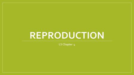 REPRODUCTION LS Chapter 4. 2 Types of Reproduction Sexual and Asexual “A”=without Asexual means without sex Advantages and disadvantages to each Some.