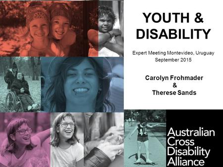 YOUTH & DISABILITY Expert Meeting Montevideo, Uruguay September 2015 Carolyn Frohmader & Therese Sands.