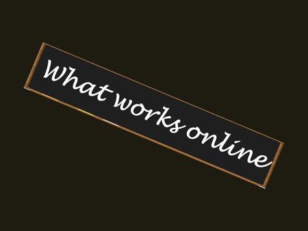 What works online. What do you like online? List the things that make it easy for you when you are online.