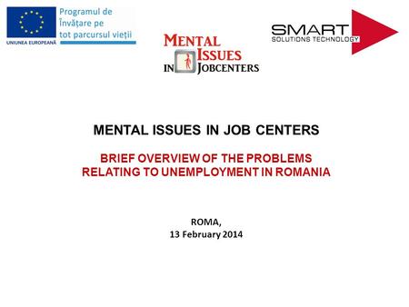 MENTAL ISSUES IN JOB CENTERS BRIEF OVERVIEW OF THE PROBLEMS RELATING TO UNEMPLOYMENT IN ROMANIA ROMA, 13 February 2014.