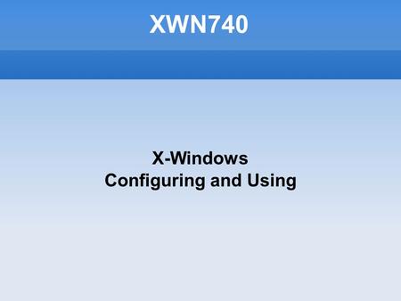 XWN740 X-Windows Configuring and Using. Agenda Instructor Information Course Information Purpose Subject Outline Resources Task Before you Leave.