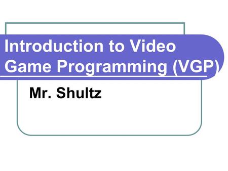 Introduction to Video Game Programming (VGP) Mr. Shultz.