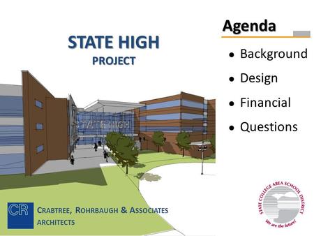 STATE HIGH PROJECT Agenda ● Background ● Design ● Financial ● Questions C RABTREE, R OHRBAUGH & A SSOCIATES ARCHITECTS.