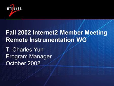 Fall 2002 Internet2 Member Meeting Remote Instrumentation WG T. Charles Yun Program Manager October 2002.