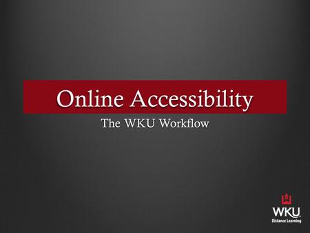 Online Accessibility The WKU Workflow. WKU Online Online presence for 20 years Online presence for 20 years 1700 online courses per year 1700 online courses.