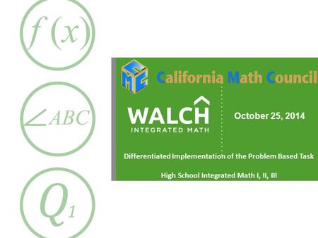 October 25, 2014 Differentiated Implementation of the Problem Based Task High School Integrated Math I, II, III.