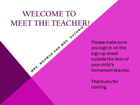 WELCOME TO MEET THE TEACHER! Please make sure you sign in on the sign up sheet outside the door of your child’s homeroom teacher. Thank you for coming.