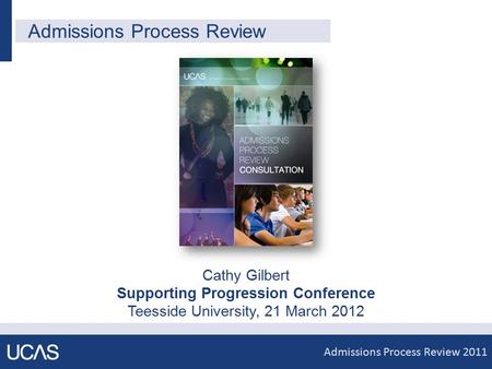 Admissions Process Review 2011 Click to edit Master title style Admissions Process Review Cathy Gilbert Supporting Progression Conference Teesside University,