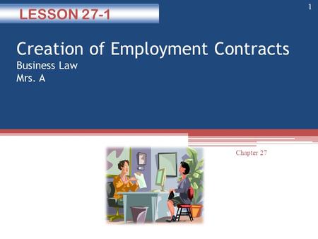 Creation of Employment Contracts Business Law Mrs. A LESSON 27-1 1 Chapter 27.