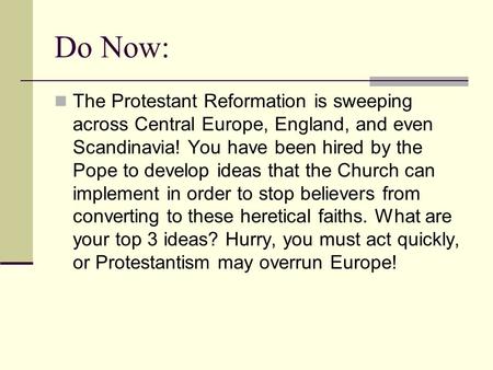 Do Now: The Protestant Reformation is sweeping across Central Europe, England, and even Scandinavia! You have been hired by the Pope to develop ideas that.