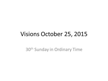 Visions October 25, 2015 30 th Sunday in Ordinary Time.