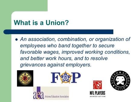 What is a Union? An association, combination, or organization of employees who band together to secure favorable wages, improved working conditions, and.