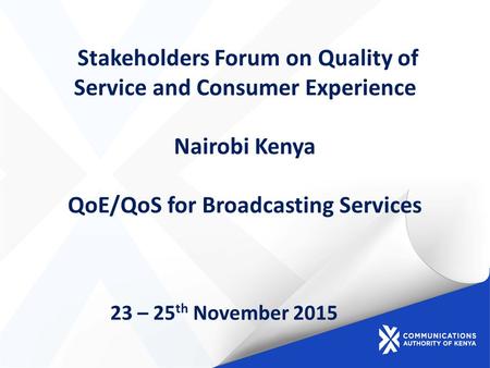 Stakeholders Forum on Quality of Service and Consumer Experience Nairobi Kenya QoE/QoS for Broadcasting Services 23 – 25 th November 2015.